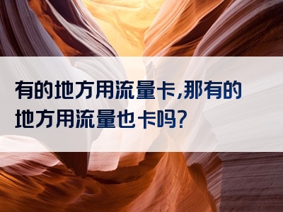 有的地方用流量卡，那有的地方用流量也卡吗？