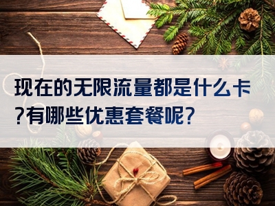 现在的无限流量都是什么卡？有哪些优惠套餐呢？