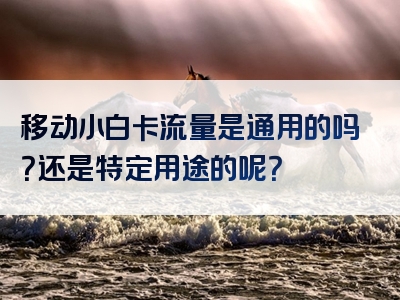 移动小白卡流量是通用的吗？还是特定用途的呢？