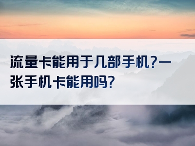 流量卡能用于几部手机？一张手机卡能用吗？