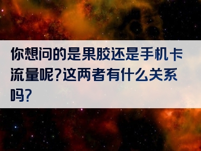 你想问的是果胶还是手机卡流量呢？这两者有什么关系吗？