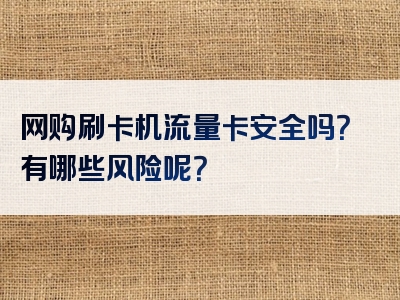 网购刷卡机流量卡安全吗？有哪些风险呢？