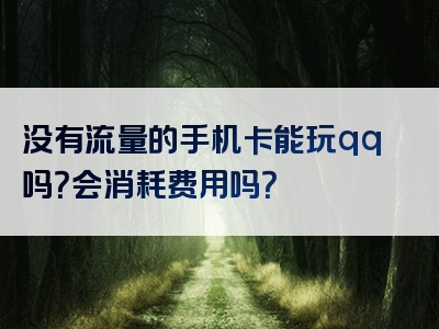 没有流量的手机卡能玩qq吗？会消耗费用吗？
