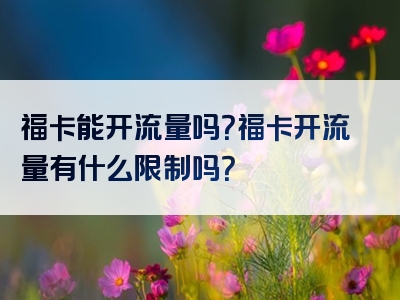 福卡能开流量吗？福卡开流量有什么限制吗？