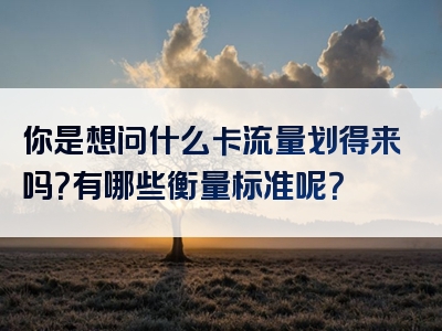 你是想问什么卡流量划得来吗？有哪些衡量标准呢？