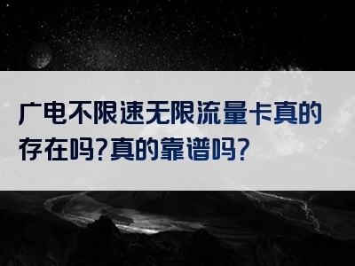 广电不限速无限流量卡真的存在吗？真的靠谱吗？