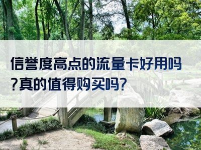 信誉度高点的流量卡好用吗？真的值得购买吗？