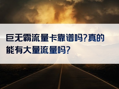 巨无霸流量卡靠谱吗？真的能有大量流量吗？