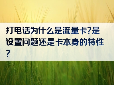 打电话为什么是流量卡？是设置问题还是卡本身的特性？