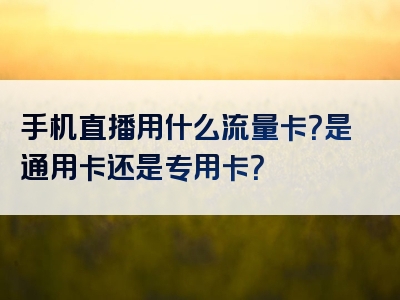 手机直播用什么流量卡？是通用卡还是专用卡？