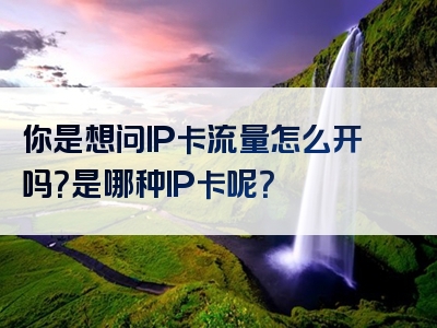 你是想问IP卡流量怎么开吗？是哪种IP卡呢？