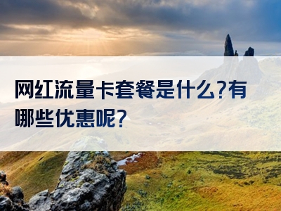 网红流量卡套餐是什么？有哪些优惠呢？