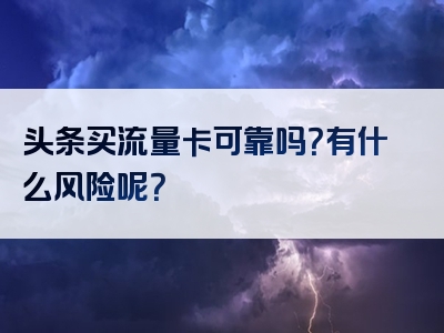 头条买流量卡可靠吗？有什么风险呢？