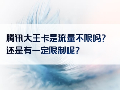 腾讯大王卡是流量不限吗？还是有一定限制呢？