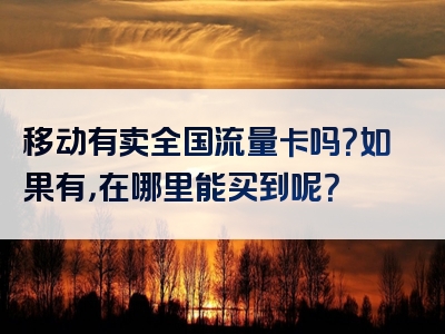 移动有卖全国流量卡吗？如果有，在哪里能买到呢？