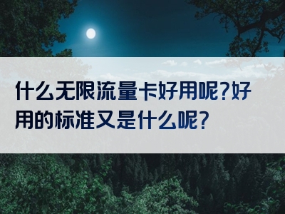 什么无限流量卡好用呢？好用的标准又是什么呢？