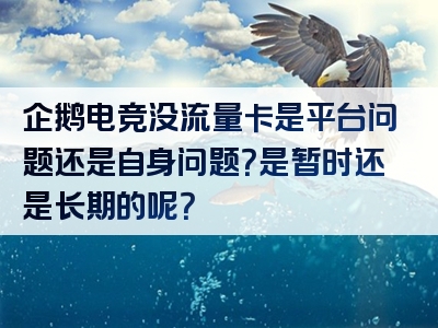 企鹅电竞没流量卡是平台问题还是自身问题？是暂时还是长期的呢？