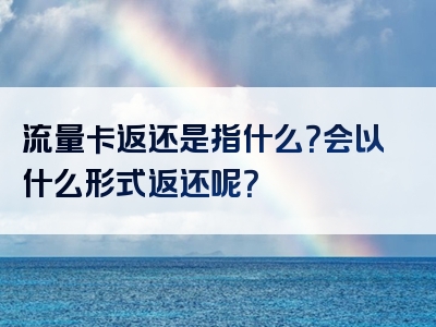 流量卡返还是指什么？会以什么形式返还呢？