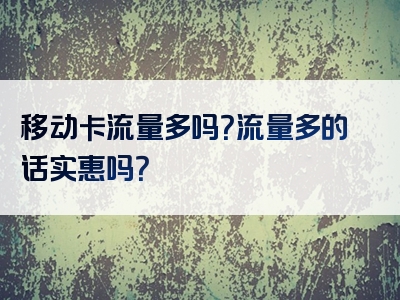 移动卡流量多吗？流量多的话实惠吗？