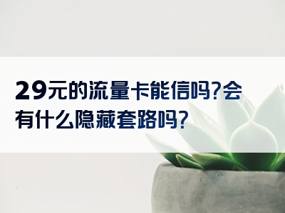 29元的流量卡能信吗？会有什么隐藏套路吗？