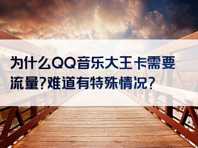 为什么QQ音乐大王卡需要流量？难道有特殊情况？