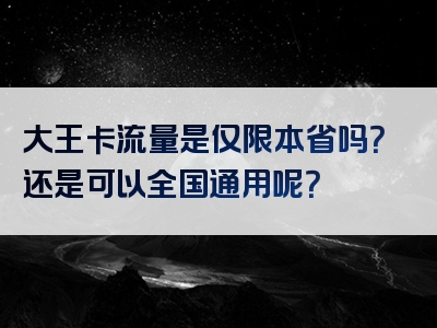 大王卡流量是仅限本省吗？还是可以全国通用呢？