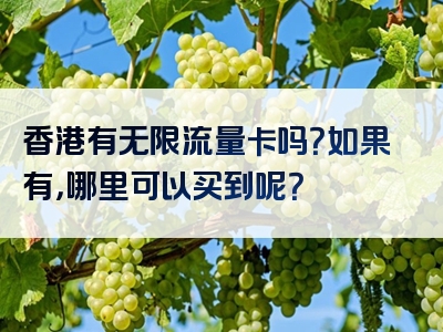 香港有无限流量卡吗？如果有，哪里可以买到呢？