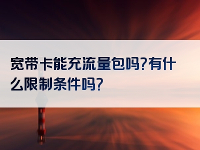 宽带卡能充流量包吗？有什么限制条件吗？