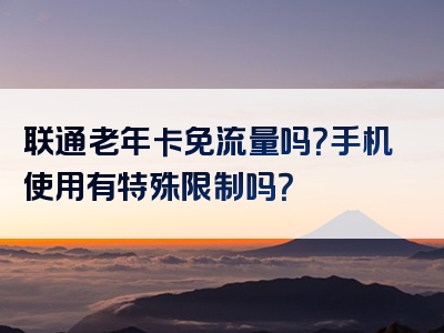 联通老年卡免流量吗？手机使用有特殊限制吗？