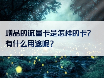 赠品的流量卡是怎样的卡？有什么用途呢？