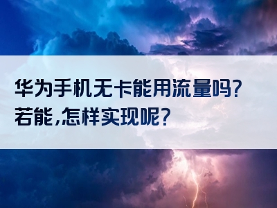 华为手机无卡能用流量吗？若能，怎样实现呢？