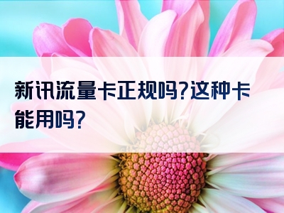 新讯流量卡正规吗？这种卡能用吗？