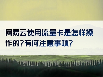 网易云使用流量卡是怎样操作的？有何注意事项？