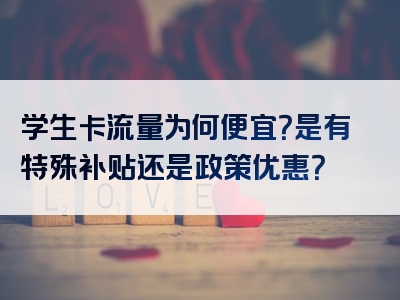 学生卡流量为何便宜？是有特殊补贴还是政策优惠？