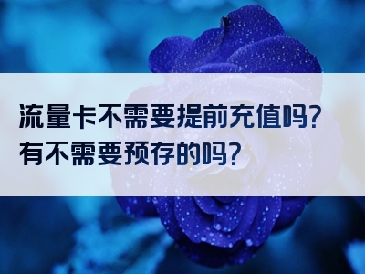流量卡不需要提前充值吗？有不需要预存的吗？