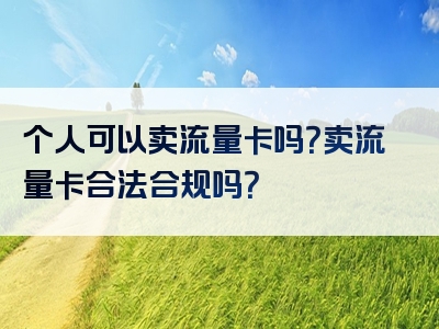 个人可以卖流量卡吗？卖流量卡合法合规吗？