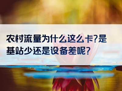 农村流量为什么这么卡？是基站少还是设备差呢？