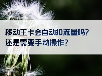 移动王卡会自动扣流量吗？还是需要手动操作？