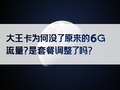 大王卡为何没了原来的6G流量？是套餐调整了吗？