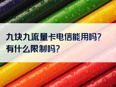 九块九流量卡电信能用吗？有什么限制吗？
