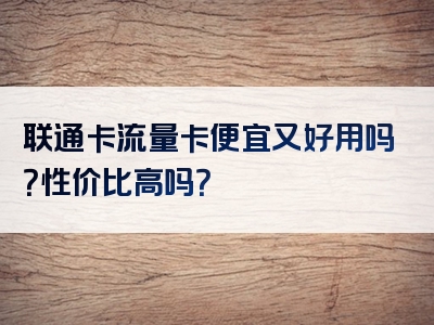 联通卡流量卡便宜又好用吗？性价比高吗？