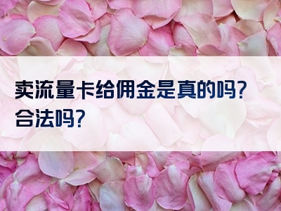 卖流量卡给佣金是真的吗？合法吗？