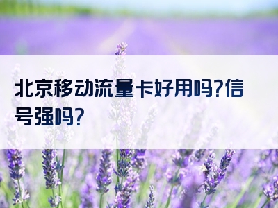 北京移动流量卡好用吗？信号强吗？