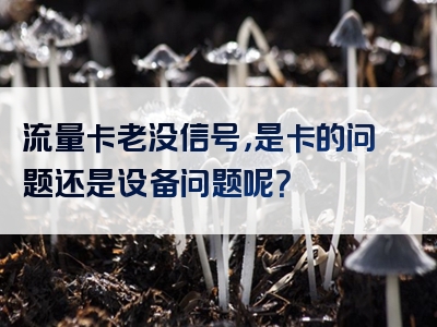 流量卡老没信号，是卡的问题还是设备问题呢？