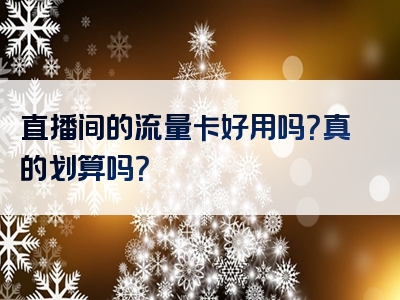 直播间的流量卡好用吗？真的划算吗？