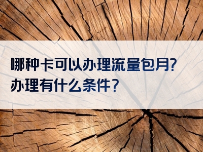 哪种卡可以办理流量包月？办理有什么条件？