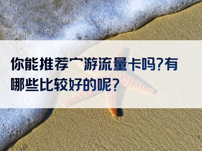 你能推荐穷游流量卡吗？有哪些比较好的呢？