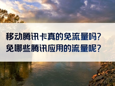 移动腾讯卡真的免流量吗？免哪些腾讯应用的流量呢？