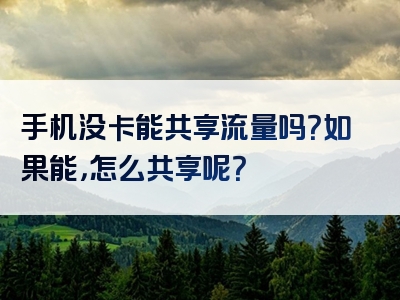 手机没卡能共享流量吗？如果能，怎么共享呢？