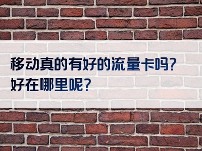 移动真的有好的流量卡吗？好在哪里呢？